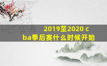 2019至2020 cba季后赛什么时候开始